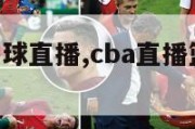 cba直播篮球直播,cba直播篮球直播视频