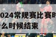 2024―2024常规赛比赛时间,21年常规赛什么时候结束