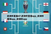 欧洲杯直播AP,欧洲杯直播app_欧洲杯看球app_欧洲杯app