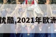 欧洲杯优酷,2021年欧洲杯优酷