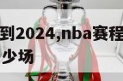 nba赛程到2024,nba赛程到目前为止还有多少场