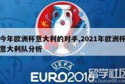 今年欧洲杯意大利的对手,2021年欧洲杯意大利队分析