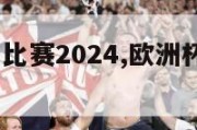 欧洲杯完整比赛2024,欧洲杯完整比赛2024时间