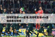 搜球吧直播nba直播,搜球吧直播nba直播回看在哪看