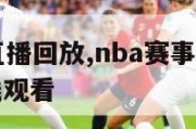 NBA赛事直播回放,nba赛事直播回放免费网站在线观看