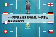 nba赛事回放哪里看啊最新,nba赛事全程回放在线观看