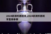 2024欧洲杯西班牙,2024欧洲杯西班牙直接参赛