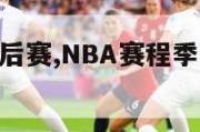 nba赛程季后赛,NBA赛程季后赛什么时候开始