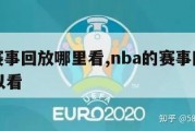 nba赛事回放哪里看,nba的赛事回放哪里可以看