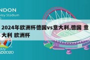 2024年欧洲杯德国vs意大利,德国 意大利 欧洲杯