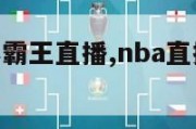 nba直播小霸王直播,nba直播小霸王直播在哪看