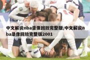 中文解说nba录像回放完整版,中文解说nba录像回放完整版2001