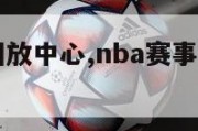 NBA赛事回放中心,nba赛事回放视频免费观看