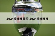 2024欧洲杯票价,2024欧洲杯杯