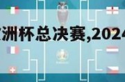 2024年欧洲杯总决赛,2024欧洲杯百度百科