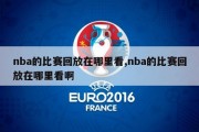 nba的比赛回放在哪里看,nba的比赛回放在哪里看啊