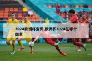 2024欧洲杯宝贝,欧洲杯2024在哪个国家