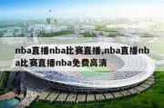 nba直播nba比赛直播,nba直播nba比赛直播nba免费高清