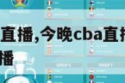 今晚cba直播,今晚cba直播在cctv5在线直播