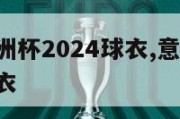 意大利欧洲杯2024球衣,意大利2020欧洲杯球衣