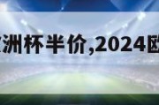 2024年欧洲杯半价,2024欧洲杯百度百科