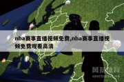 nba赛事直播视频免费,nba赛事直播视频免费观看高清