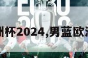 男蓝欧洲杯2024,男蓝欧洲杯决赛