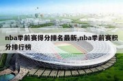 nba季前赛得分排名最新,nba季前赛积分排行榜