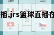 jrs篮球直播,jrs篮球直播在线观看免费手机版