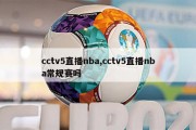 cctv5直播nba,cctv5直播nba常规赛吗