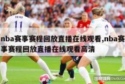 nba赛事赛程回放直播在线观看,nba赛事赛程回放直播在线观看高清