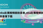 nba比赛视频回放录像,nba比赛视频回放录像下载