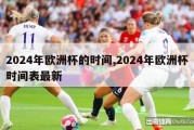 2024年欧洲杯的时间,2024年欧洲杯时间表最新