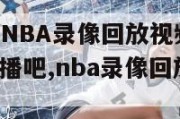 NBA录像_NBA录像回放视频_NBA直播吧-98直播吧,nba录像回放视频回放98