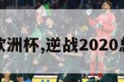 逆战欧洲杯,逆战2020总决赛