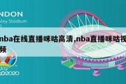 nba在线直播咪咕高清,nba直播咪咕视频