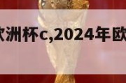 2024年欧洲杯c,2024年欧洲杯赛程表