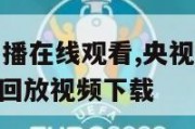 央视13套直播在线观看,央视13套直播在线观看高清回放视频下载