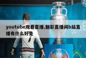 youtube观看直播,魅影直播间b站直播有什么好处