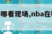 nba球赛在哪看现场,nba在哪里能看现场