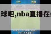 nba直播说球吧,nba直播在线观看免费说球帝