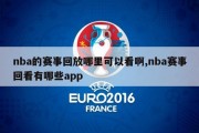 nba的赛事回放哪里可以看啊,nba赛事回看有哪些app