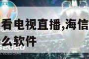 海信电视怎么看电视直播,海信电视怎么看电视直播下载什么软件