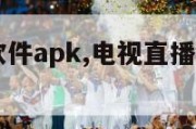 电视直播软件apk,电视直播软件apk排行