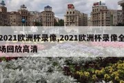 2021欧洲杯录像,2021欧洲杯录像全场回放高清