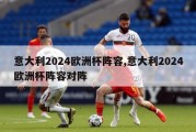 意大利2024欧洲杯阵容,意大利2024欧洲杯阵容对阵