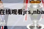 nba直播在线观看jrs,nba直播在线观看JRS