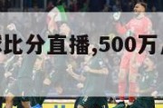 500万足球比分直播,500万足球比分旧版本