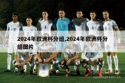 2024年欧洲杯分组,2024年欧洲杯分组图片