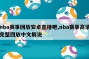 nba赛事回放安卓直播吧,nba赛事高清完整回放中文解说